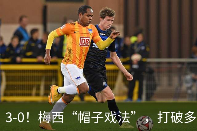 3-0！梅西“帽子戏法”，打破多项纪录，齐达内儿子“发挥失常”